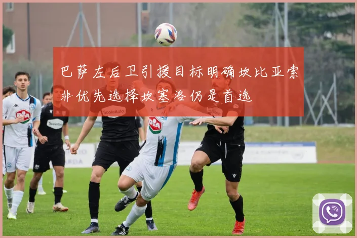 巴萨左后卫引援目标明确坎比亚索非优先选择坎塞洛仍是首选