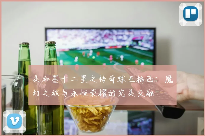 美加墨十二星之传奇球王梅西：魔幻之旅与永恒荣耀的完美交融