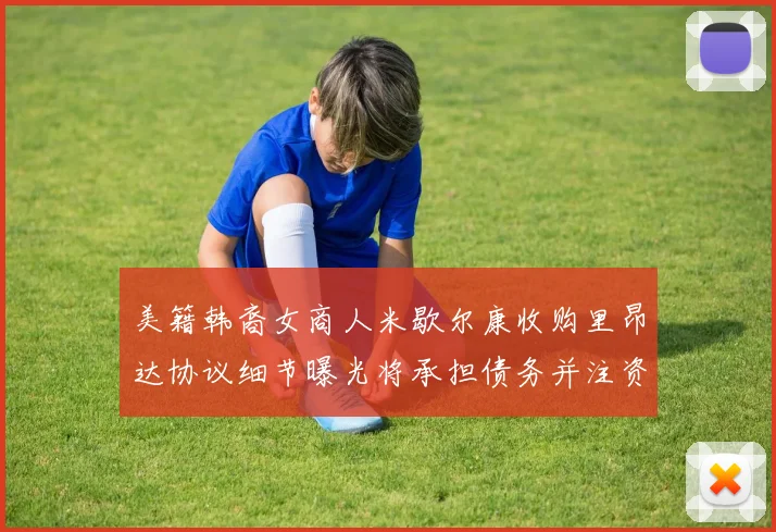 美籍韩裔女商人米歇尔康收购里昂达协议细节曝光将承担债务并注资