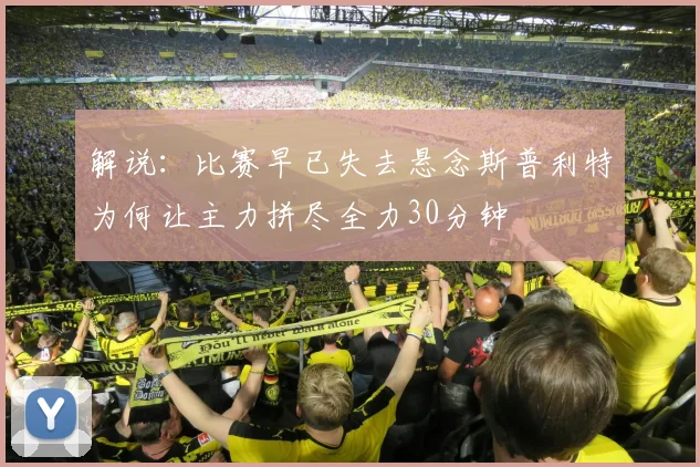 解说：比赛早已失去悬念斯普利特为何让主力拼尽全力30分钟