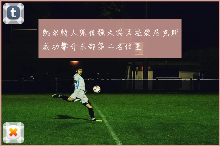 凯尔特人凭借强大实力逆袭尼克斯成功攀升东部第二名位置