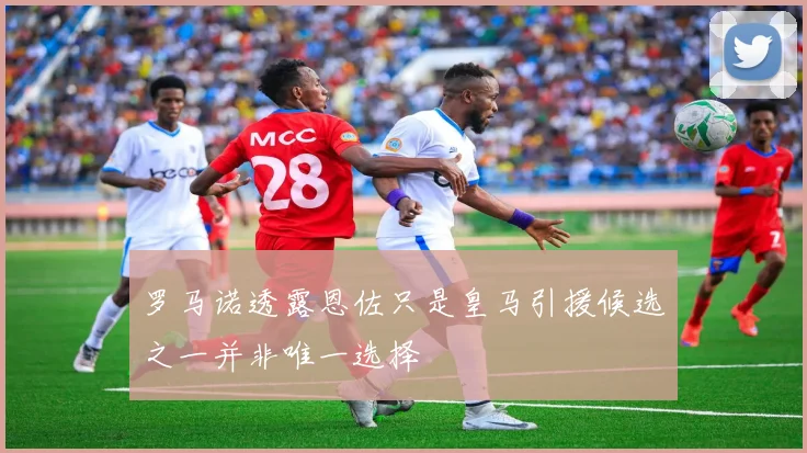 罗马诺透露恩佐只是皇马引援候选之一并非唯一选择