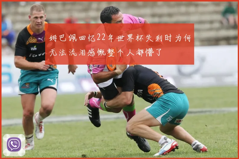 姆巴佩回忆22年世界杯失利时为何无法流泪感慨整个人都懵了