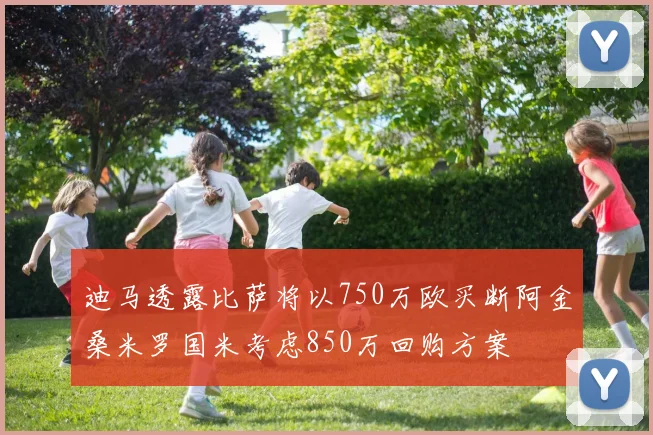 迪马透露比萨将以750万欧买断阿金桑米罗国米考虑850万回购方案