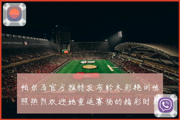 帕尔马官方推特发布铃木彩艳训练照热烈欢迎她重返赛场的精彩时刻