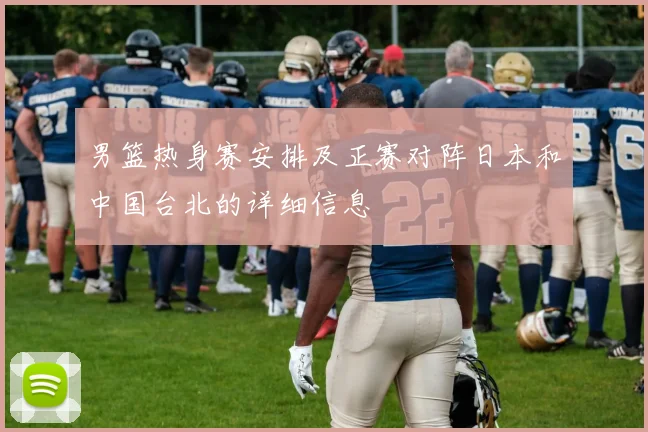 男篮热身赛安排及正赛对阵日本和中国台北的详细信息