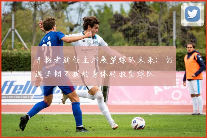 开拓者新任主帅展望球队未来：打造坚韧不拔的身体对抗型球队