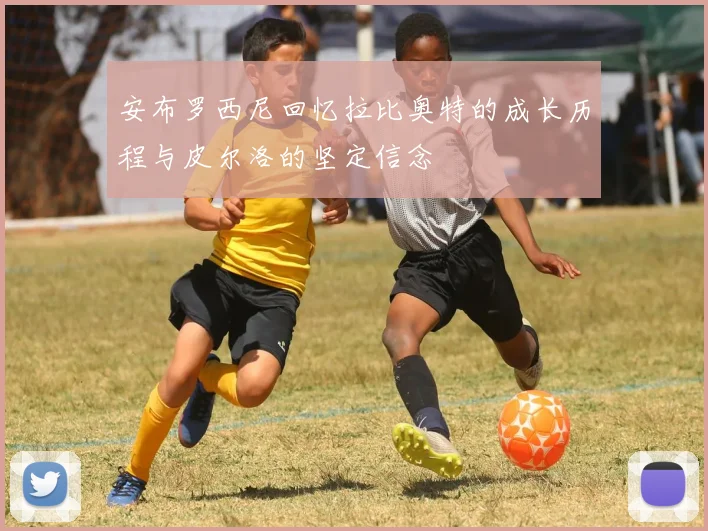 安布罗西尼回忆拉比奥特的成长历程与皮尔洛的坚定信念