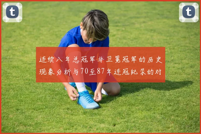 连续八年总冠军非卫冕冠军的历史现象分析与70至87年连冠纪录的对比