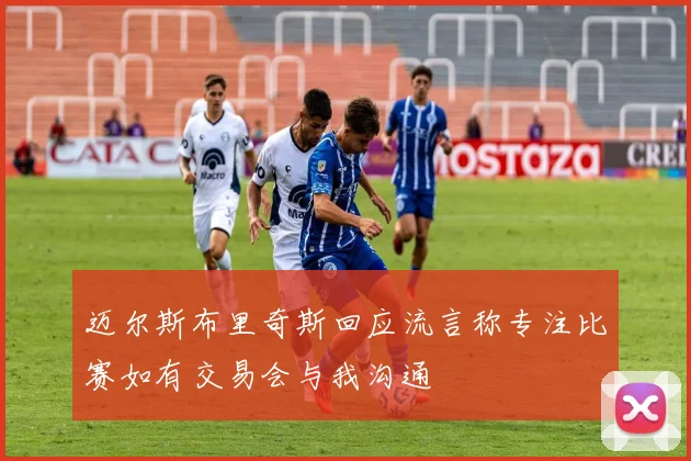 迈尔斯布里奇斯回应流言称专注比赛如有交易会与我沟通